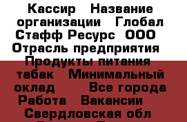 Кассир › Название организации ­ Глобал Стафф Ресурс, ООО › Отрасль предприятия ­ Продукты питания, табак › Минимальный оклад ­ 1 - Все города Работа » Вакансии   . Свердловская обл.,Верхняя Тура г.